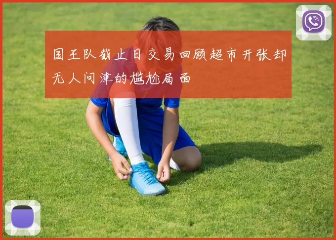国王队截止日交易回顾超市开张却无人问津的尴尬局面