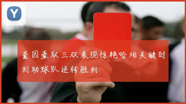 奎因豪取三双表现惊艳哈珀关键时刻助球队逆转胜利