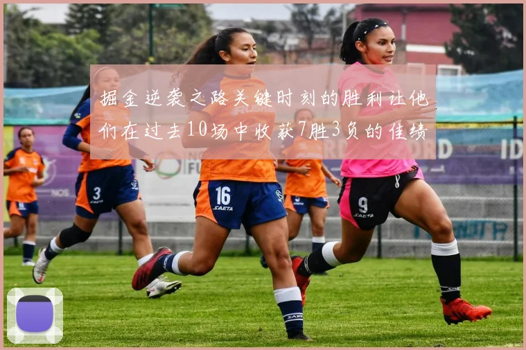 掘金逆袭之路关键时刻的胜利让他们在过去10场中收获7胜3负的佳绩