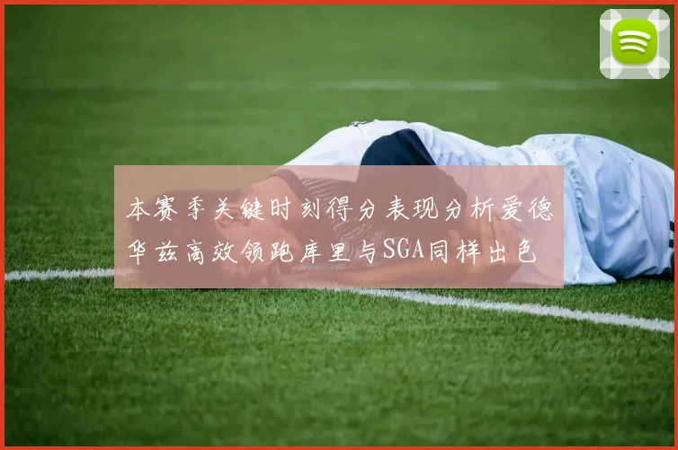 本赛季关键时刻得分表现分析爱德华兹高效领跑库里与SGA同样出色