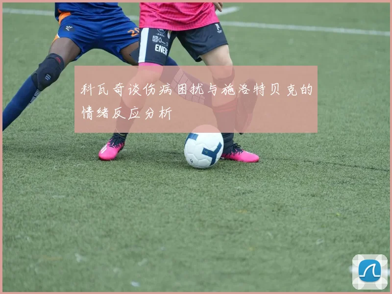 科瓦奇谈伤病困扰与施洛特贝克的情绪反应分析