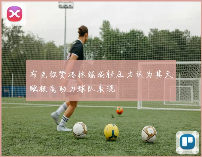 布克称赞格林能减轻压力认为其天赋极高助力球队表现