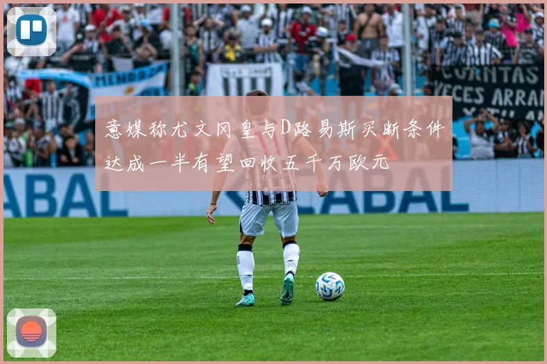 意媒称尤文冈皇与D路易斯买断条件达成一半有望回收五千万欧元