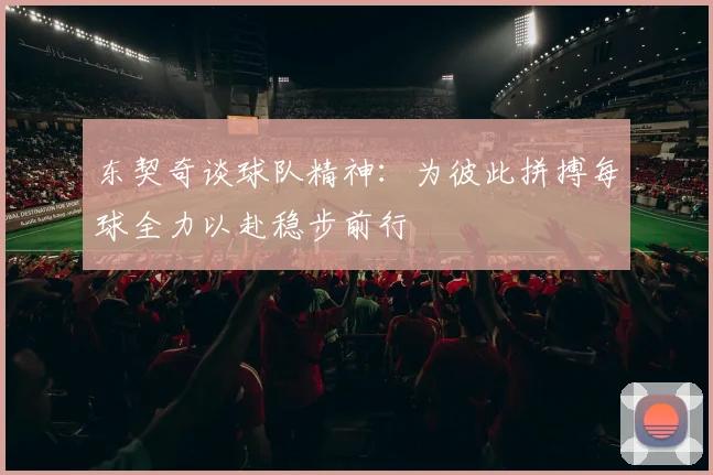 东契奇谈球队精神：为彼此拼搏每球全力以赴稳步前行