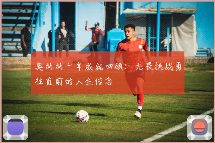 奥纳纳十年成就回顾：无畏挑战勇往直前的人生信念