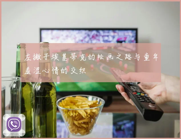 左撇子埃基蒂克的绘画之路与童年羞涩心情的交织