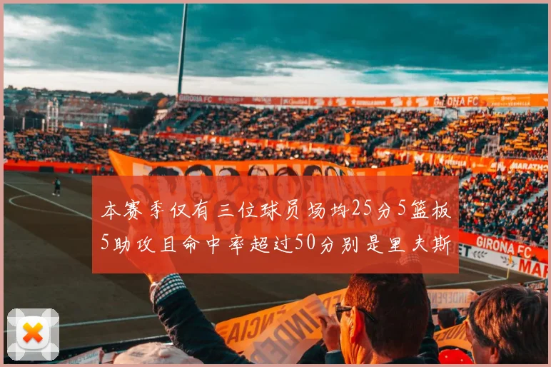 本赛季仅有三位球员场均25分5篮板5助攻且命中率超过50分别是里夫斯约基奇和字母哥