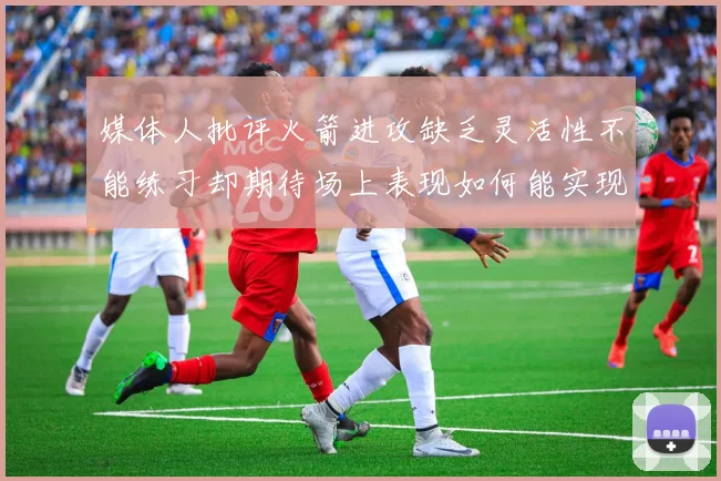 媒体人批评火箭进攻缺乏灵活性不能练习却期待场上表现如何能实现