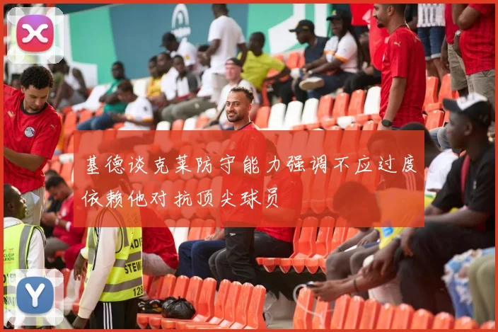 基德谈克莱防守能力强调不应过度依赖他对抗顶尖球员