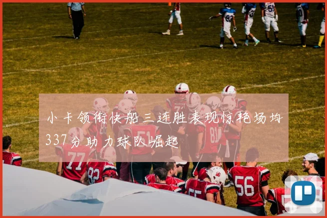 小卡领衔快船三连胜表现惊艳场均337分助力球队崛起