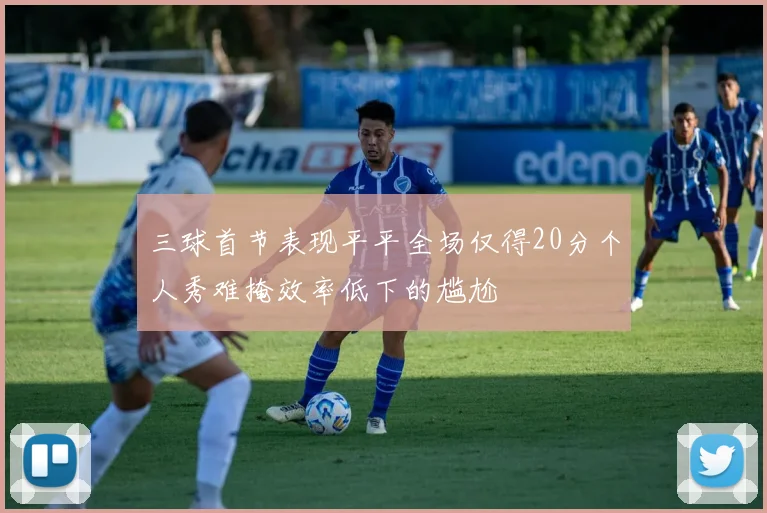 三球首节表现平平全场仅得20分个人秀难掩效率低下的尴尬