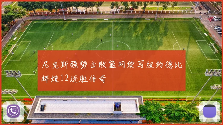 尼克斯强势击败篮网续写纽约德比辉煌12连胜传奇